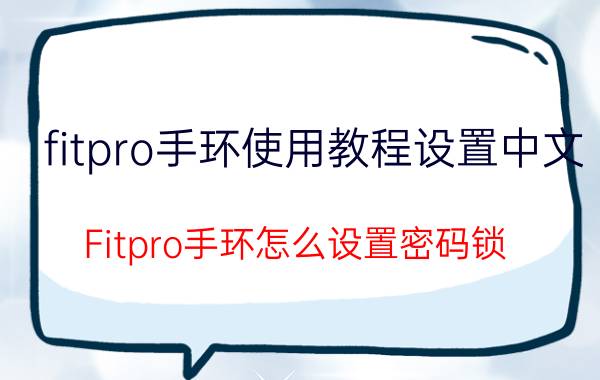 fitpro手环使用教程设置中文 Fitpro手环怎么设置密码锁？